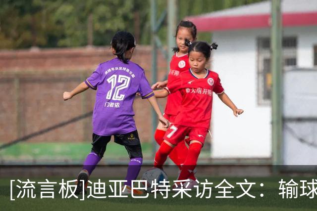 [流言板]迪亚巴特采访全文：输球感觉不好受，我们必须表现得更好